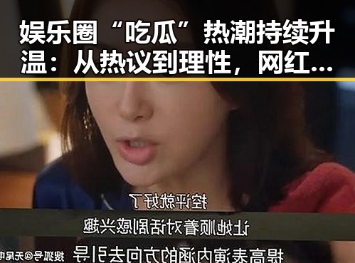 娱乐圈“吃瓜”热潮持续升温：从热议到理性，网红热点引发全民讨论