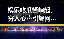 娱乐吃瓜酱崛起,穷人心声引爆网络潮流!