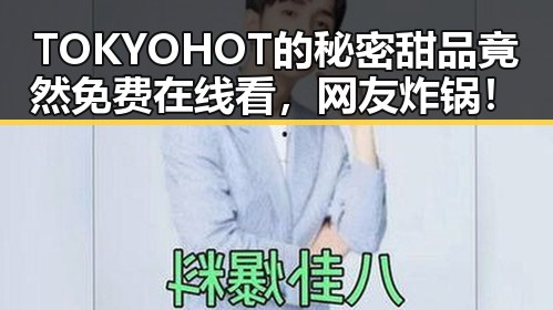 TOKYOHOT的秘密甜品竟然免费在线看,网友炸锅!