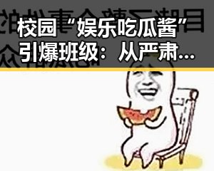 校园“娱乐吃瓜酱”引爆班级:从严肃到欢乐的逆转