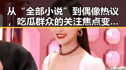 从“全部小说”到偶像热议,吃瓜群众的关注焦点变了?