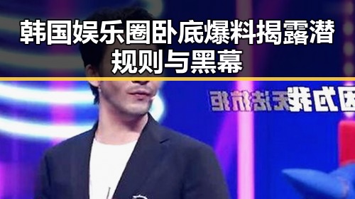 韩国娱乐圈卧底爆料揭露潜规则与黑幕