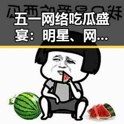 五一网络吃瓜盛宴:明星、网红、热点全都来袭!