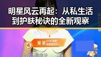 明星风云再起:从私生活到护肤秘诀的全新观察