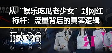 从“娱乐吃瓜老少女”到网红标杆：流量背后的真实逻辑