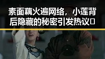 素面藕火遍网络，小莲背后隐藏的秘密引发热议✨