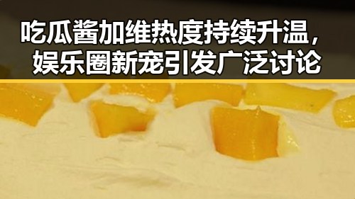 吃瓜酱加维热度持续升温，娱乐圈新宠引发广泛讨论