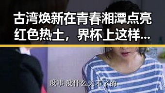古湾焕新在青春湘潭点亮红色热土，界杯上这样纪念168名儿童与伊朗队的感人瞬间