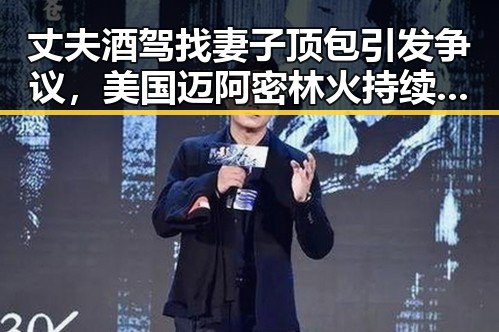 丈夫酒驾找妻子顶包引发争议，美国迈阿密林火持续或将影响全网热点世界杯赛