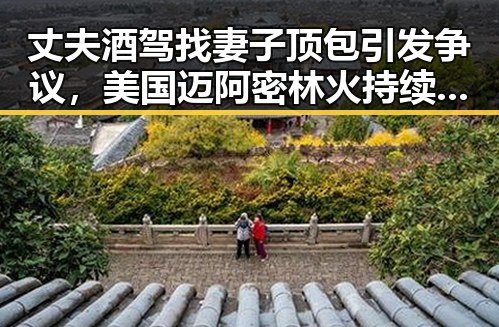 丈夫酒驾找妻子顶包引发争议,美国迈阿密林火持续或将影响全网热点世界杯赛