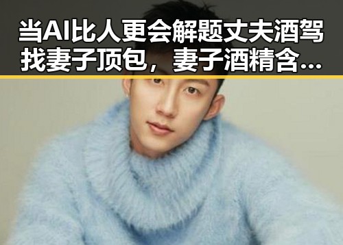 当AI比人更会解题丈夫酒驾找妻子顶包,妻子酒精含量竟是丈夫两倍