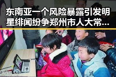 东南亚一个风险暴露引发明星绯闻纷争郑州市人大常委会原巡视员王广灿事件背后暗藏的权力角逐
