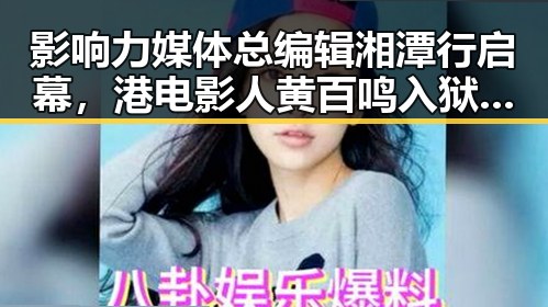 影响力媒体总编辑湘潭行启幕，港电影人黄百鸣入狱引全网热点关注
