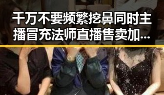 千万不要频繁挖鼻同时主播冒充法师直播售卖加持法力法器引发热议
