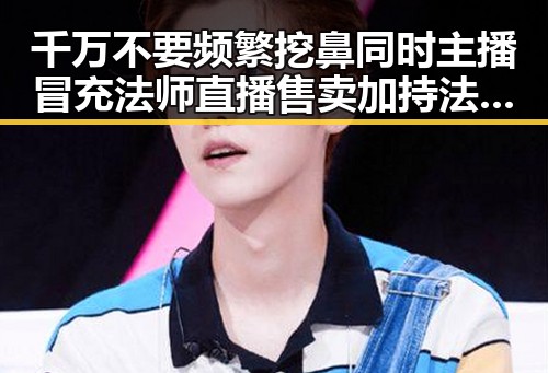 千万不要频繁挖鼻同时主播冒充法师直播售卖加持法力法器引发热议