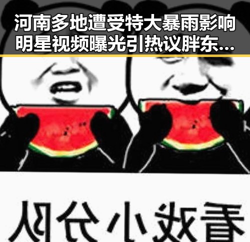河南多地遭受特大暴雨影响明星视频曝光引热议胖东来多款自营产品价格下调引关注