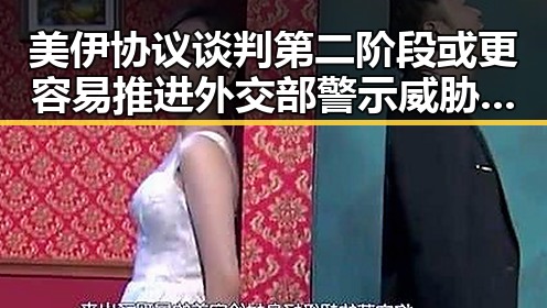 美伊协议谈判第二阶段或更容易推进外交部警示威胁中国驻日使领馆安全事件不断发生