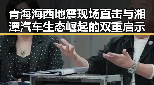 青海海西地震现场直击与湘潭汽车生态崛起的双重启示