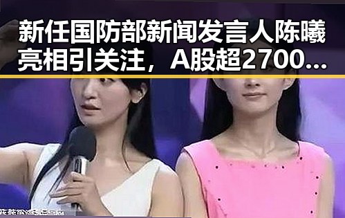 新任国防部新闻发言人陈曦亮相引关注,A股超2700只个股上涨带来市场新气象