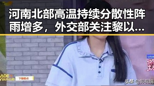 河南北部高温持续分散性阵雨增多,外交部关注黎以局势深表关切