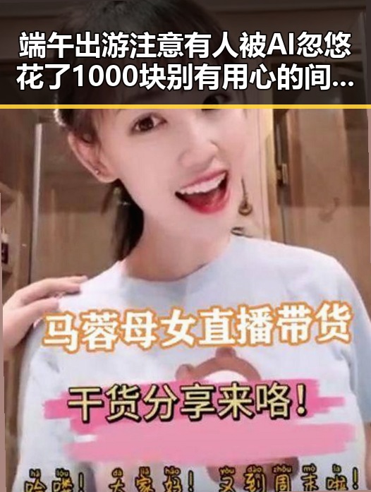 端午出游注意有人被AI忽悠花了1000块 别有用心的间谍威胁虚构