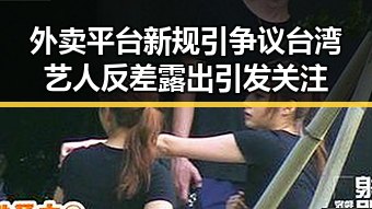 外卖平台新规引争议台湾艺人反差露出引发关注
