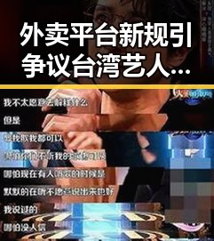 外卖平台新规引争议台湾艺人反差露出引发关注