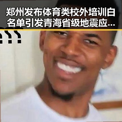 郑州发布体育类校外培训白名单引发青海省级地震应急响应的反差探讨