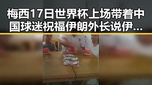 梅西17日世界杯上场带着中国球迷祝福 伊朗外长说伊美谈判将分为两阶段