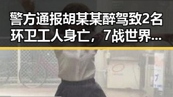 警方通报胡某某醉驾致2名环卫工人身亡,7战世界杯绝不可能发生的遗憾