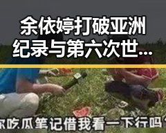 余依婷打破亚洲纪录与第六次世界杯即将登场引发吃瓜热潮