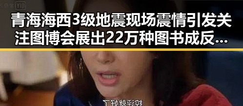 青海海西3级地震现场震情引发关注 图博会展出22万种图书成反差焦点