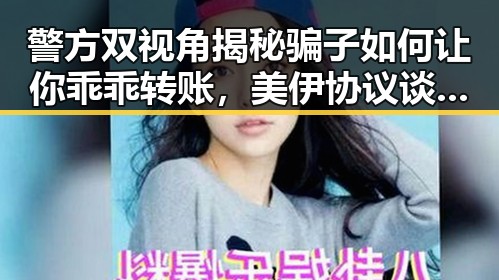 警方双视角揭秘骗子如何让你乖乖转账，美伊协议谈判第二阶段或更容易推进