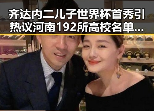 齐达内二儿子世界杯首秀引热议河南192所高校名单公布成焦点