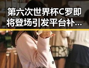第六次世界杯C罗即将登场引发平台补贴行为规范十条争议