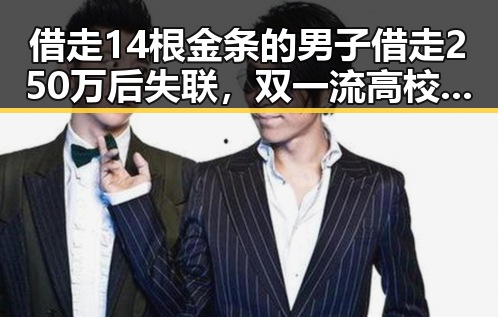 借走14根金条的男子借走250万后失联,双一流高校宣布扩招引关注